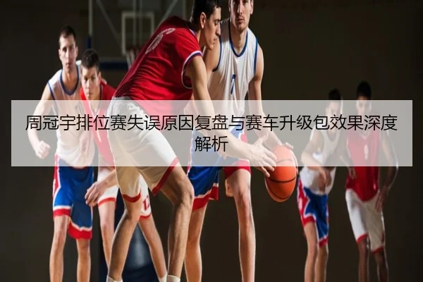 周冠宇排位赛失误原因复盘与赛车升级包效果深度解析