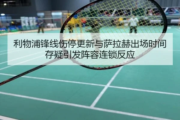 利物浦锋线伤停更新与萨拉赫出场时间存疑引发阵容连锁反应