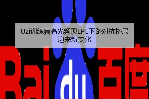 Uzi训练赛高光频现LPL下路对抗格局迎来新变化