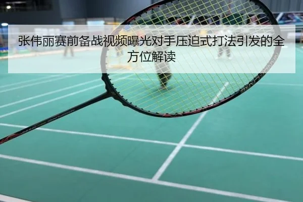 张伟丽赛前备战视频曝光对手压迫式打法引发的全方位解读